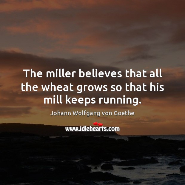 The miller believes that all the wheat grows so that his mill keeps running. Image