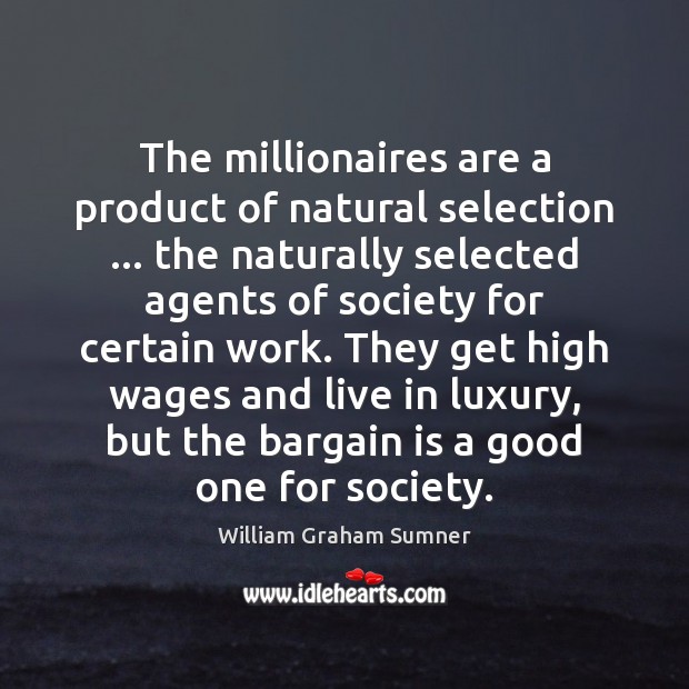 The millionaires are a product of natural selection … the naturally selected agents William Graham Sumner Picture Quote