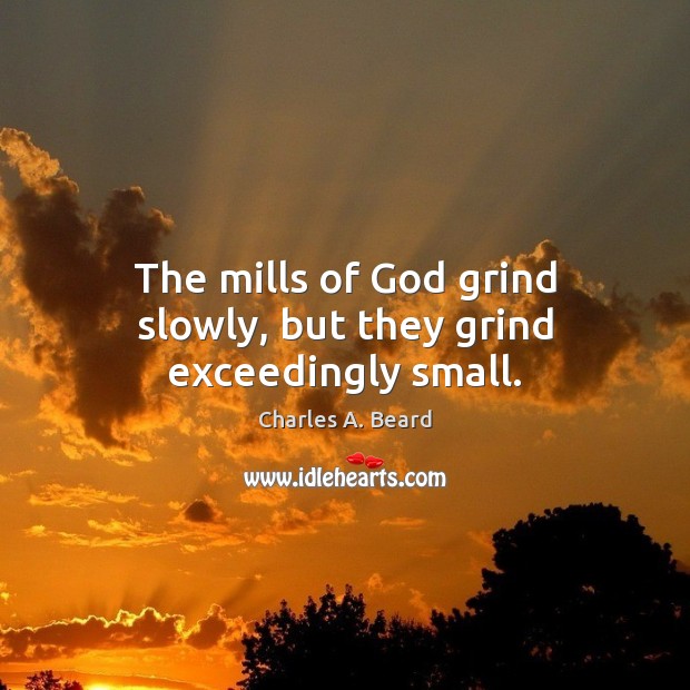 The mills of God grind slowly, but they grind exceedingly small. Charles A. Beard Picture Quote