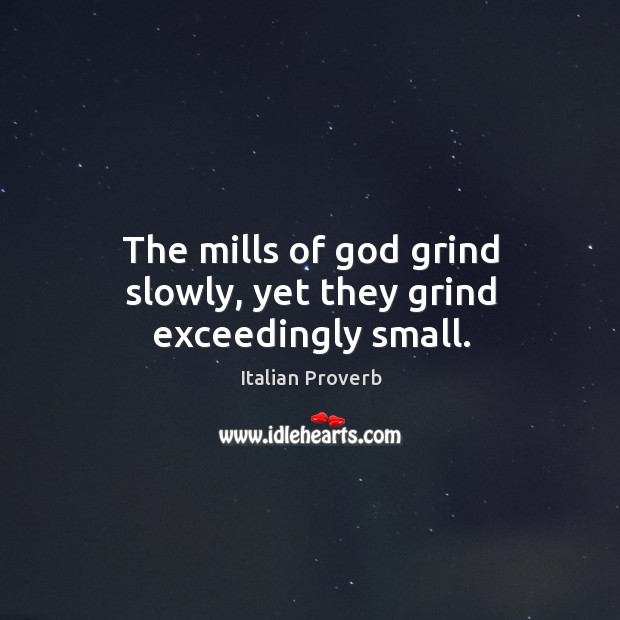The mills of God grind slowly, yet they grind exceedingly small. Image