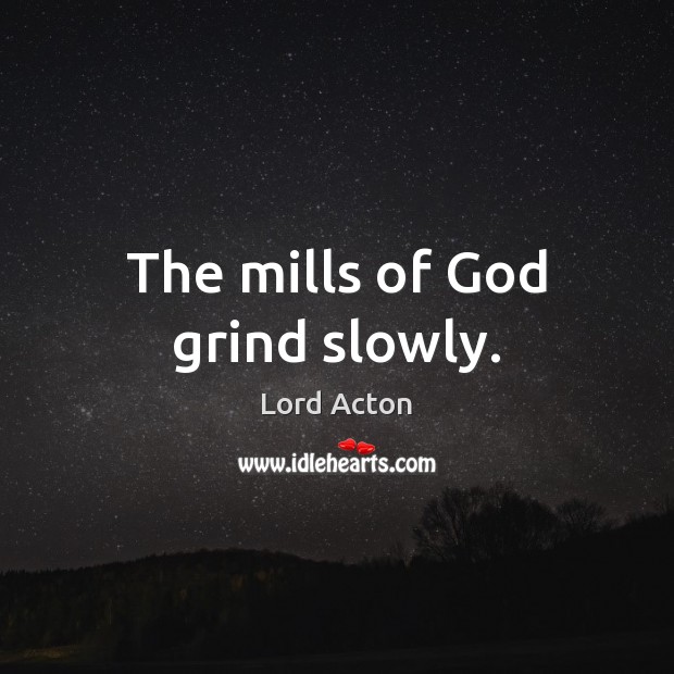 The mills of God grind slowly. Lord Acton Picture Quote
