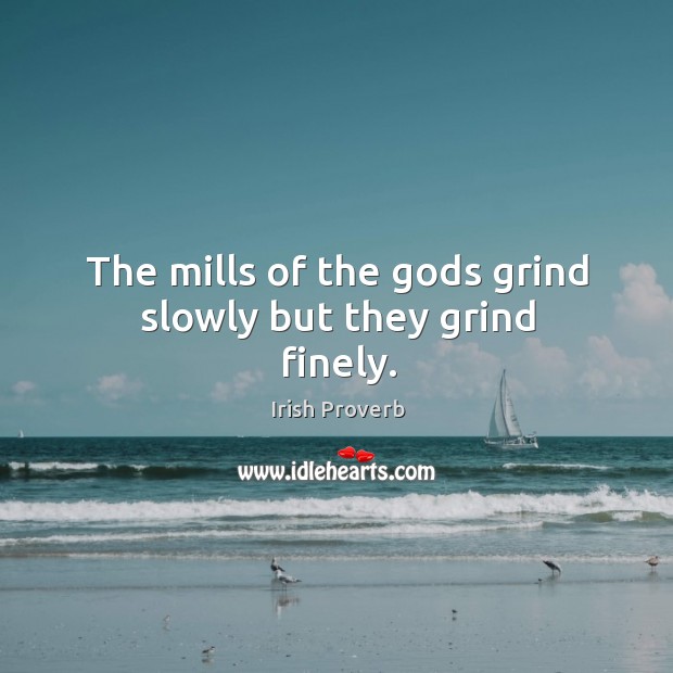 The mills of the Gods grind slowly but they grind finely. Irish Proverbs Image