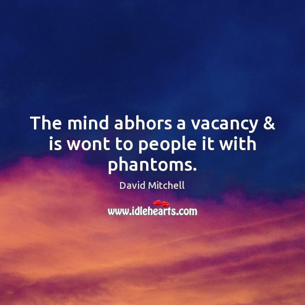 The mind abhors a vacancy & is wont to people it with phantoms. David Mitchell Picture Quote