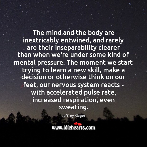 The mind and the body are inextricably entwined, and rarely are their 