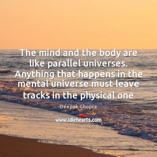 The mind and the body are like parallel universes. Anything that happens Deepak Chopra Picture Quote