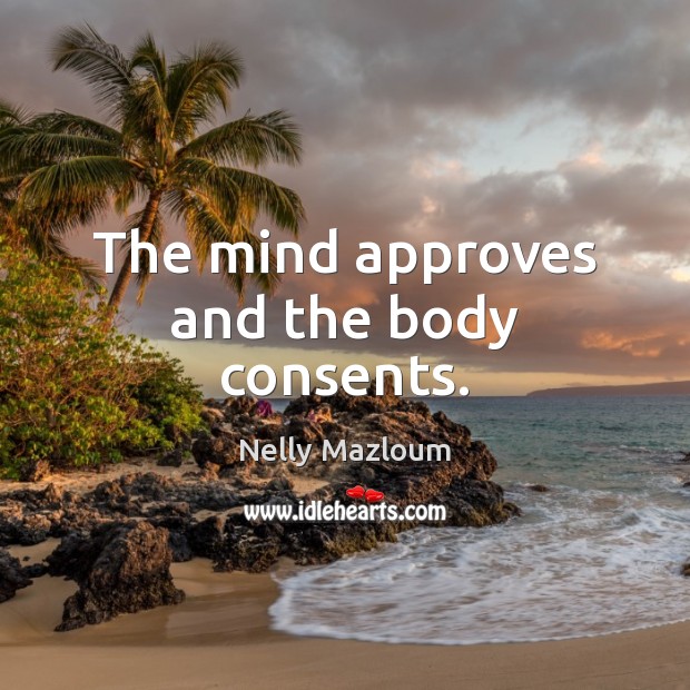 The mind approves and the body consents. Nelly Mazloum Picture Quote