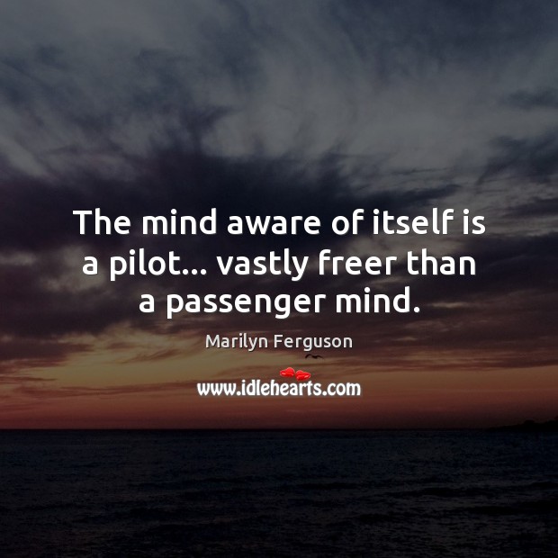 The mind aware of itself is a pilot… vastly freer than a passenger mind. Marilyn Ferguson Picture Quote