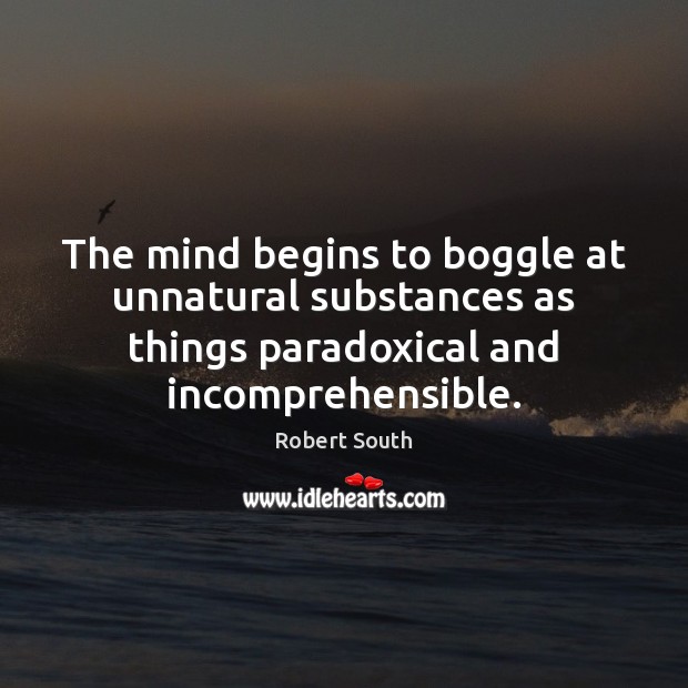 The mind begins to boggle at unnatural substances as things paradoxical and Robert South Picture Quote