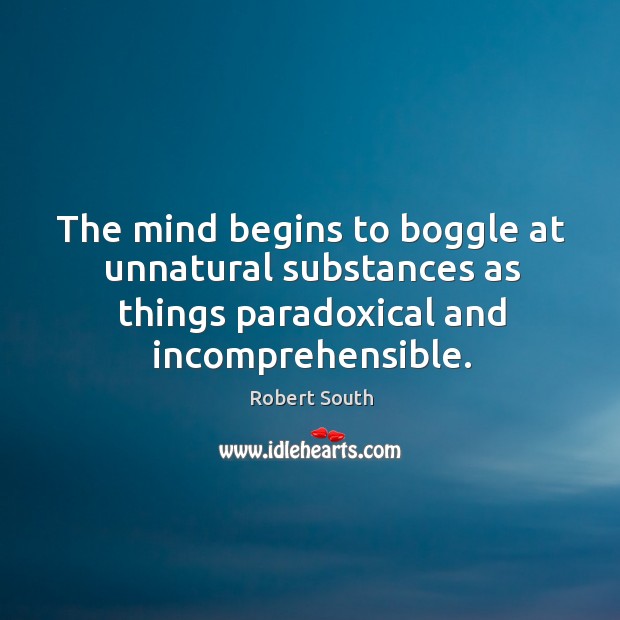 The mind begins to boggle at unnatural substances as things paradoxical and incomprehensible. Robert South Picture Quote