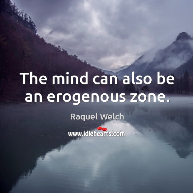 The mind can also be an erogenous zone. Raquel Welch Picture Quote