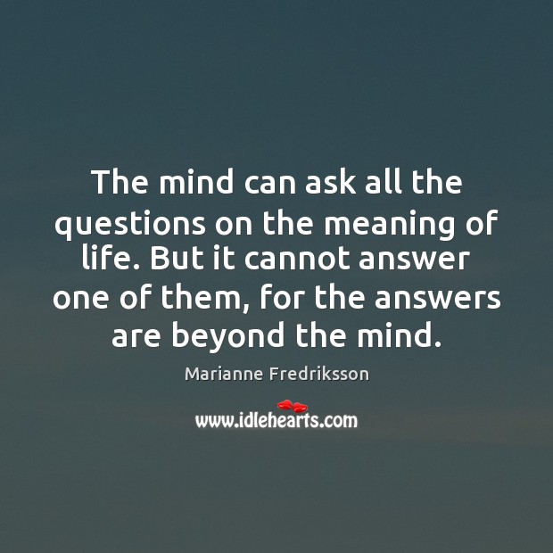 The mind can ask all the questions on the meaning of life. Marianne Fredriksson Picture Quote
