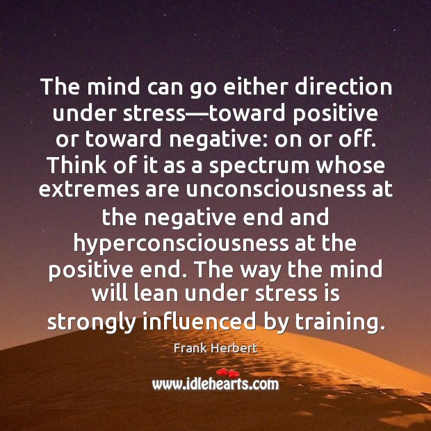 The mind can go either direction under stress—toward positive or toward Frank Herbert Picture Quote
