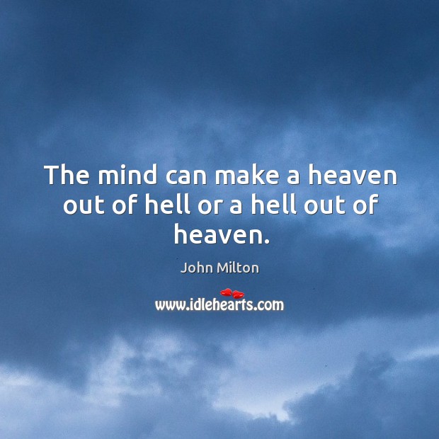 The mind can make a heaven out of hell or a hell out of heaven. John Milton Picture Quote