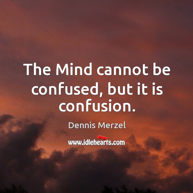 The Mind cannot be confused, but it is confusion. Dennis Merzel Picture Quote