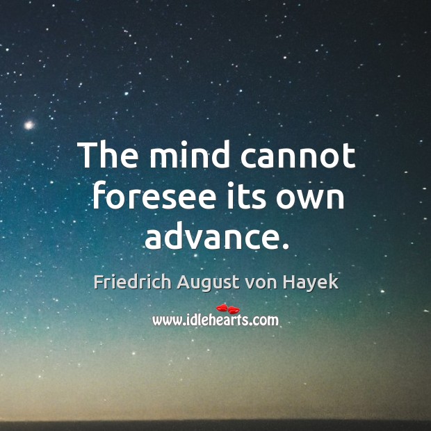 The mind cannot foresee its own advance. Friedrich August von Hayek Picture Quote