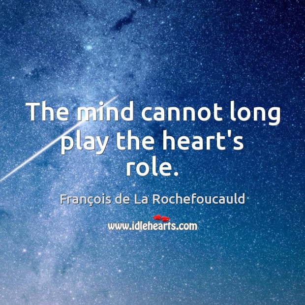 The mind cannot long play the heart’s role. Image