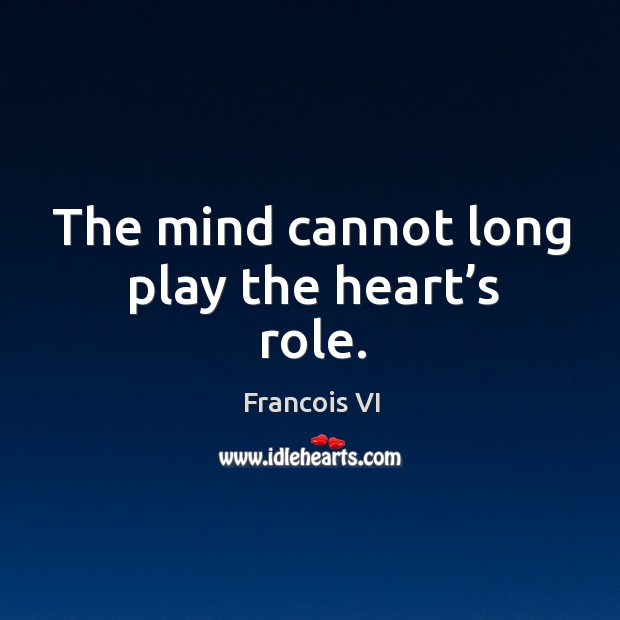 The mind cannot long play the heart’s role. Duc De La Rochefoucauld Picture Quote