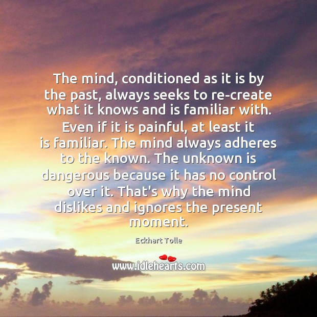 The mind, conditioned as it is by the past, always seeks to Eckhart Tolle Picture Quote