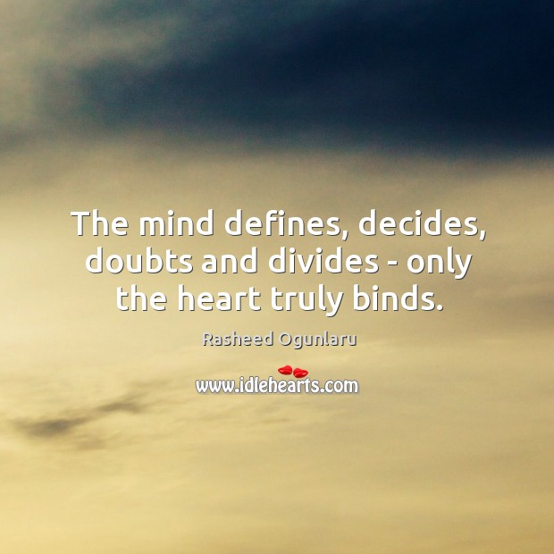 The mind defines, decides, doubts and divides – only the heart truly binds. Rasheed Ogunlaru Picture Quote