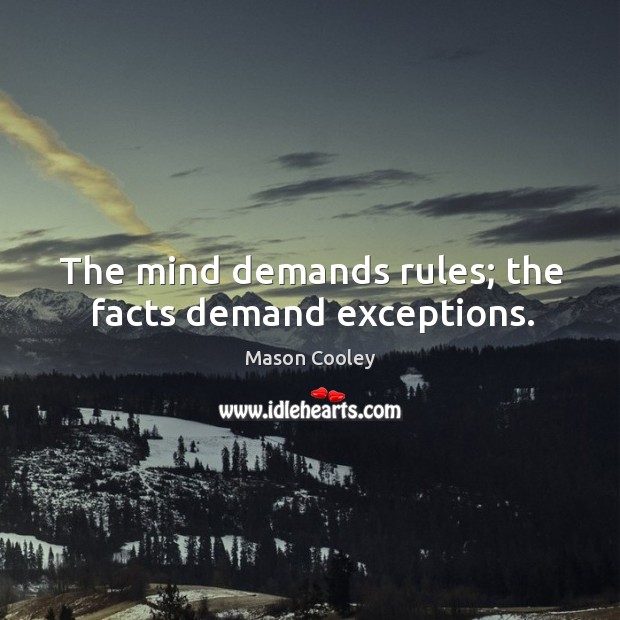 The mind demands rules; the facts demand exceptions. Mason Cooley Picture Quote