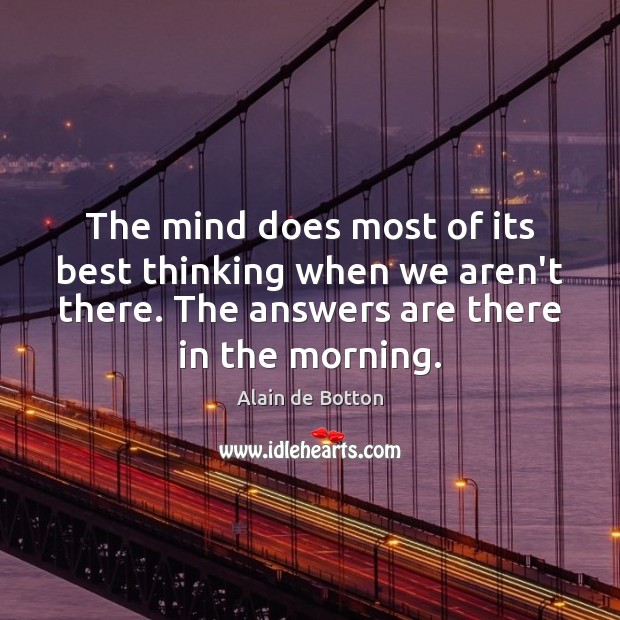 The mind does most of its best thinking when we aren’t there. Alain de Botton Picture Quote