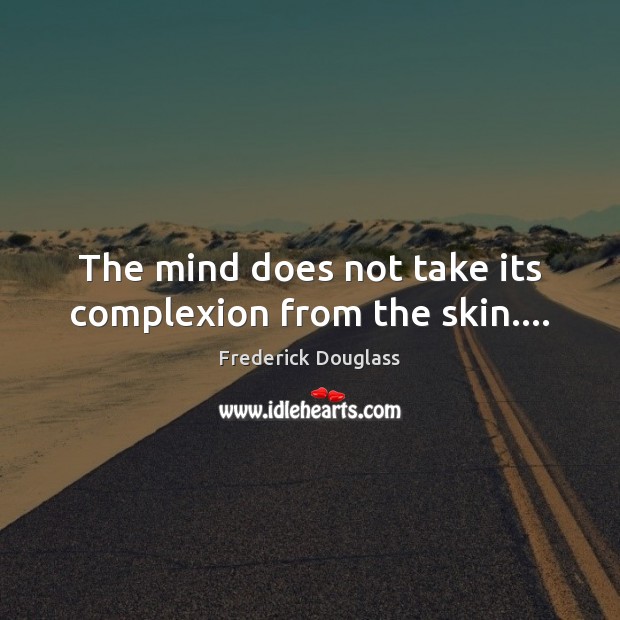 The mind does not take its complexion from the skin…. Frederick Douglass Picture Quote
