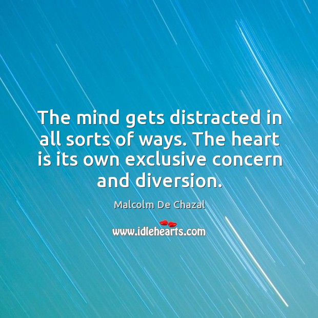 The mind gets distracted in all sorts of ways. The heart is its own exclusive concern and diversion. Malcolm De Chazal Picture Quote