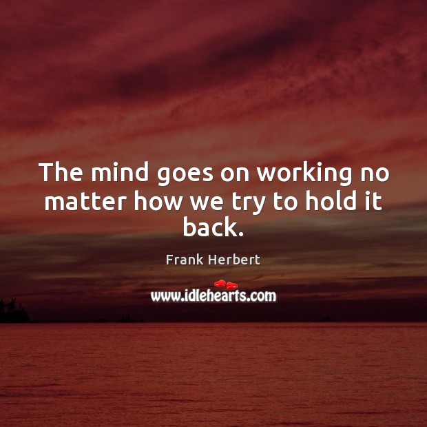 The mind goes on working no matter how we try to hold it back. Frank Herbert Picture Quote