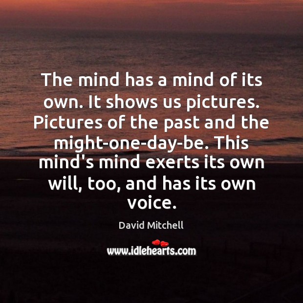 The mind has a mind of its own. It shows us pictures. David Mitchell Picture Quote