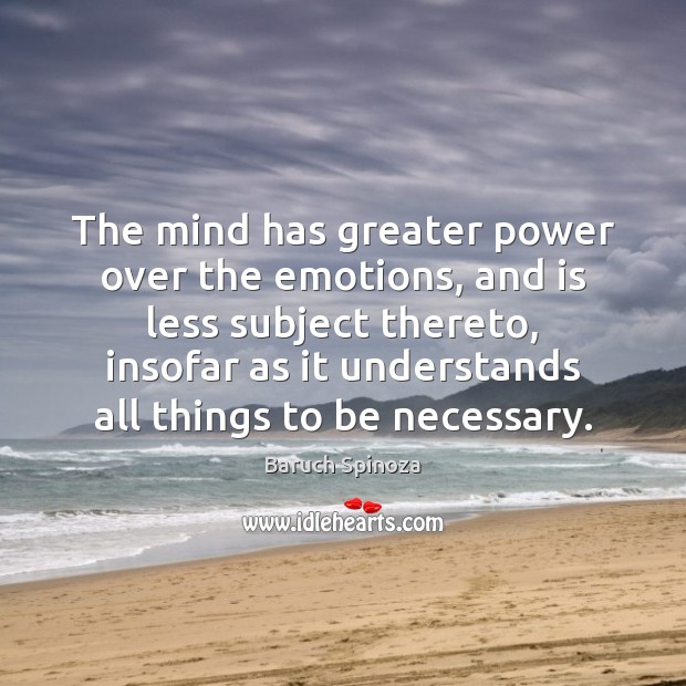 The mind has greater power over the emotions, and is less subject Baruch Spinoza Picture Quote
