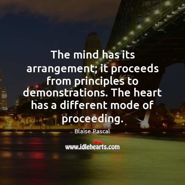 The mind has its arrangement; it proceeds from principles to demonstrations. The 