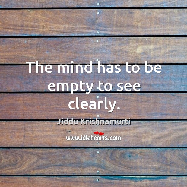 The mind has to be empty to see clearly. Jiddu Krishnamurti Picture Quote