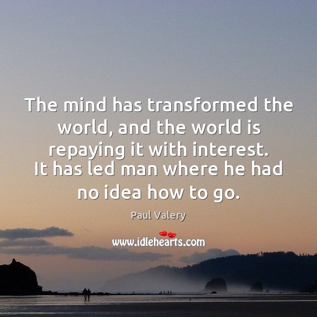 The mind has transformed the world, and the world is repaying it Paul Valery Picture Quote