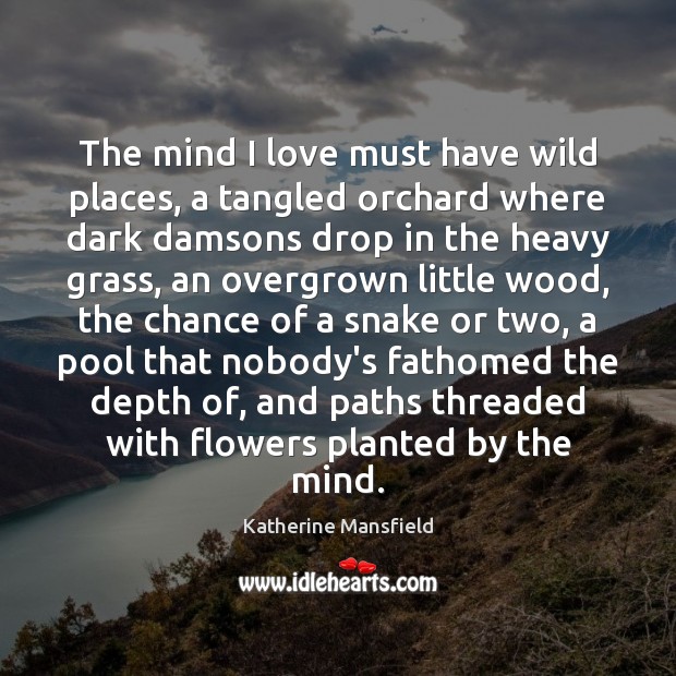 The mind I love must have wild places, a tangled orchard where Katherine Mansfield Picture Quote