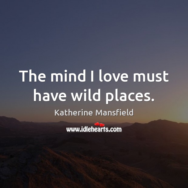 The mind I love must have wild places. Katherine Mansfield Picture Quote