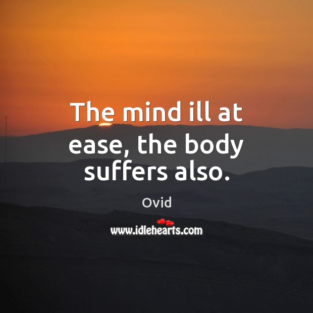 The mind ill at ease, the body suffers also. Ovid Picture Quote