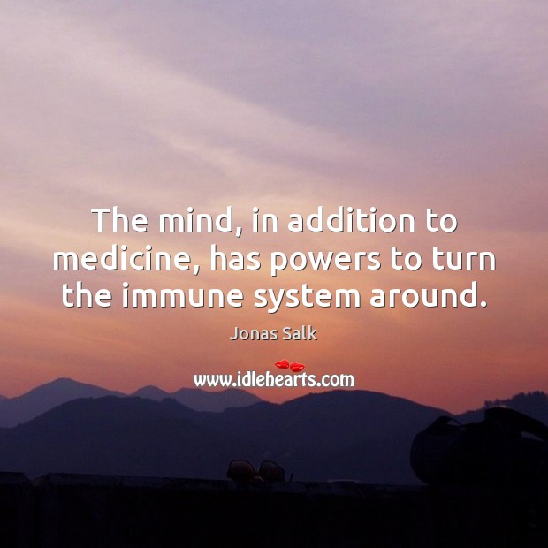 The mind, in addition to medicine, has powers to turn the immune system around. 