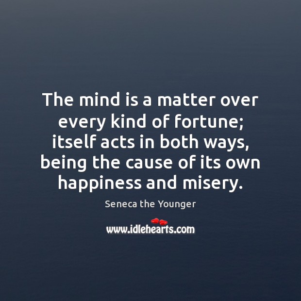 The mind is a matter over every kind of fortune; itself acts Seneca the Younger Picture Quote