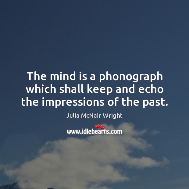 The mind is a phonograph which shall keep and echo the impressions of the past. Julia McNair Wright Picture Quote