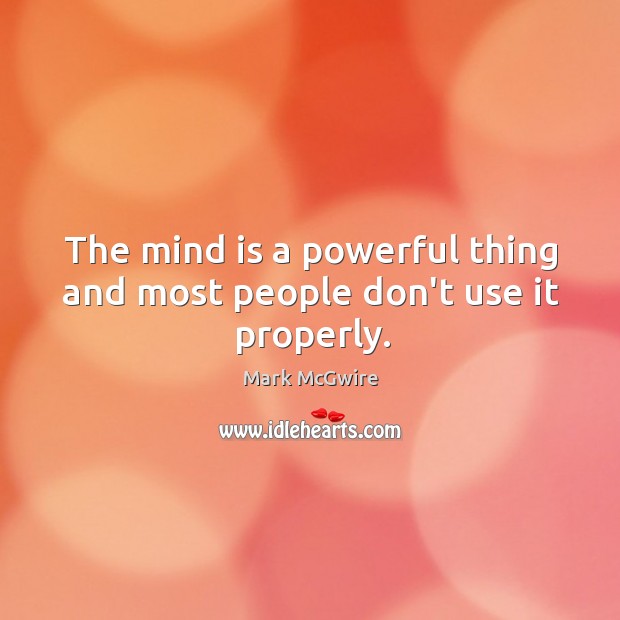 The mind is a powerful thing and most people don’t use it properly. Mark McGwire Picture Quote