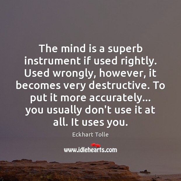 The mind is a superb instrument if used rightly. Used wrongly, however, Image