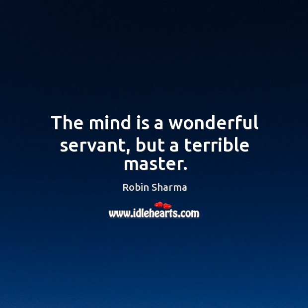 The mind is a wonderful servant, but a terrible master. Robin Sharma Picture Quote