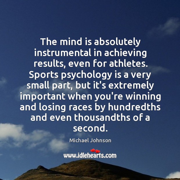 The mind is absolutely instrumental in achieving results, even for athletes. Sports Michael Johnson Picture Quote