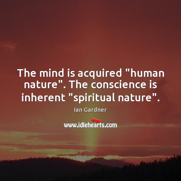 The mind is acquired “human nature”. The conscience is inherent “spiritual nature”. Ian Gardner Picture Quote