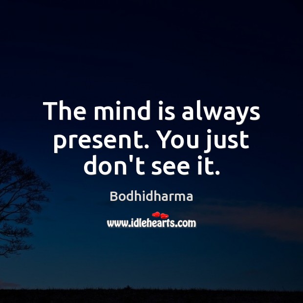 The mind is always present. You just don’t see it. Image