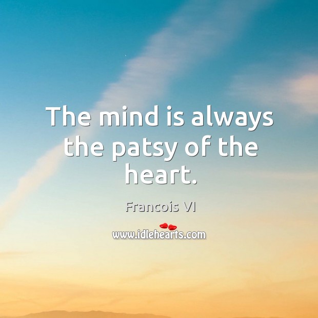 The mind is always the patsy of the heart. Duc De La Rochefoucauld Picture Quote