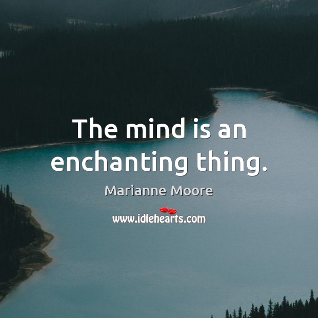 The mind is an enchanting thing. Marianne Moore Picture Quote