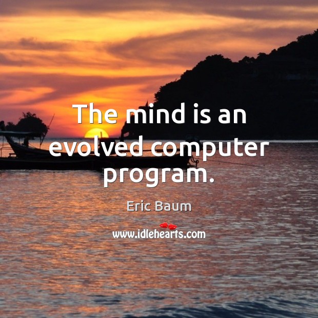 The mind is an evolved computer program. Eric Baum Picture Quote