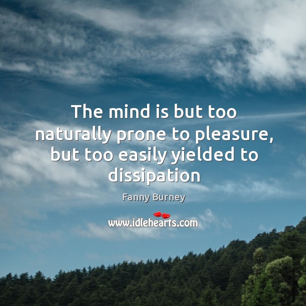 The mind is but too naturally prone to pleasure, but too easily yielded to dissipation Fanny Burney Picture Quote