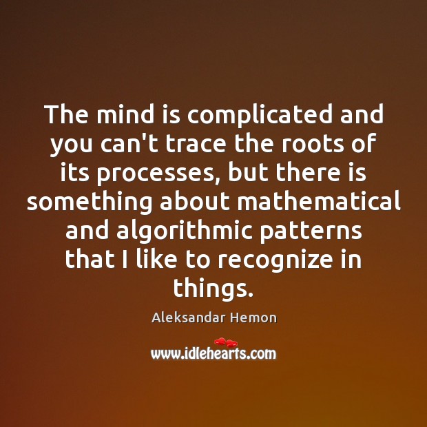 The mind is complicated and you can’t trace the roots of its Aleksandar Hemon Picture Quote